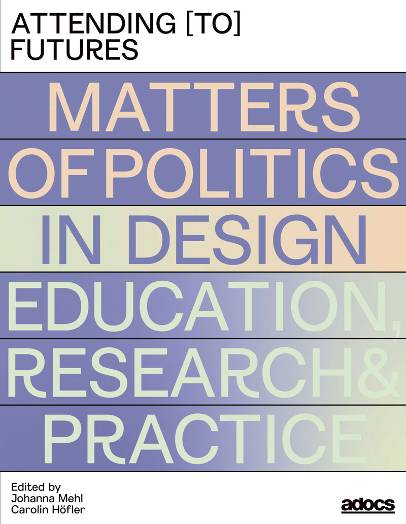 Attending [to] Futures. Matters of Politics in Design Education, Research, Practice